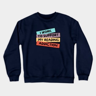 I WORK TO SUPPORT MY READING ADDICTION Crewneck Sweatshirt